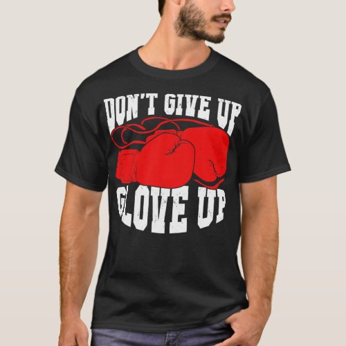 Dont Give Up Glove Up Boxing Kickboxer Boxer Gift  T_Shirt
