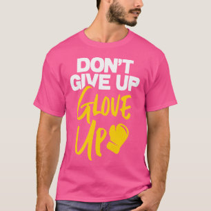Don'T Give Up Glove Up Kickboxing Kickboxer Boxing T-Shirt