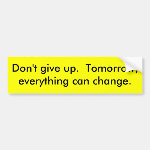 Dont give up  Tomorrow everything can change Bumper Sticker