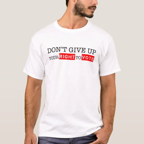 Dont Give Up Your Right to Vote Custom Colors T_Shirt