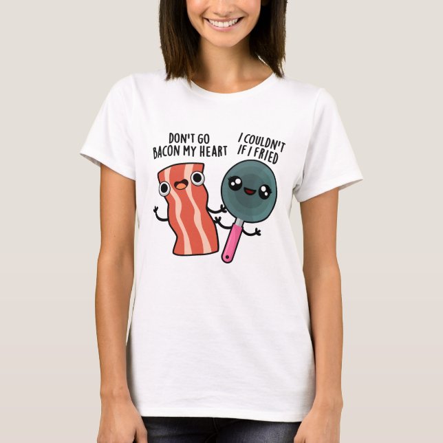 Don't Go Bacon My Heart Funny Cooking Pun  T-Shirt (Front)