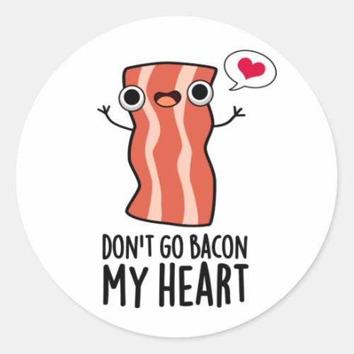 Dont Go Bacon My Heart Funny Food Pun  Classic Round Sticker