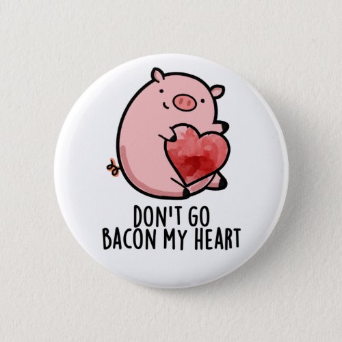 Dont Go Bacon My Heart Funny Pig Pun Button