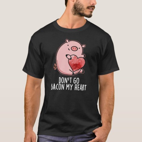 Dont Go Bacon My Heart Funny Pig Pun Dark BG T_Shirt