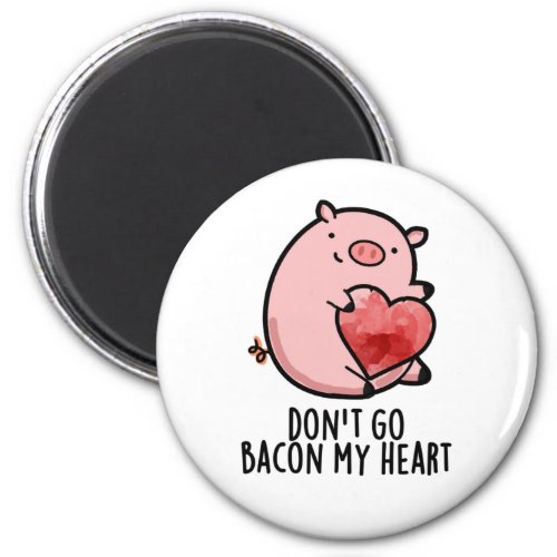 Dont Go Bacon My Heart Funny Pig Pun Magnet
