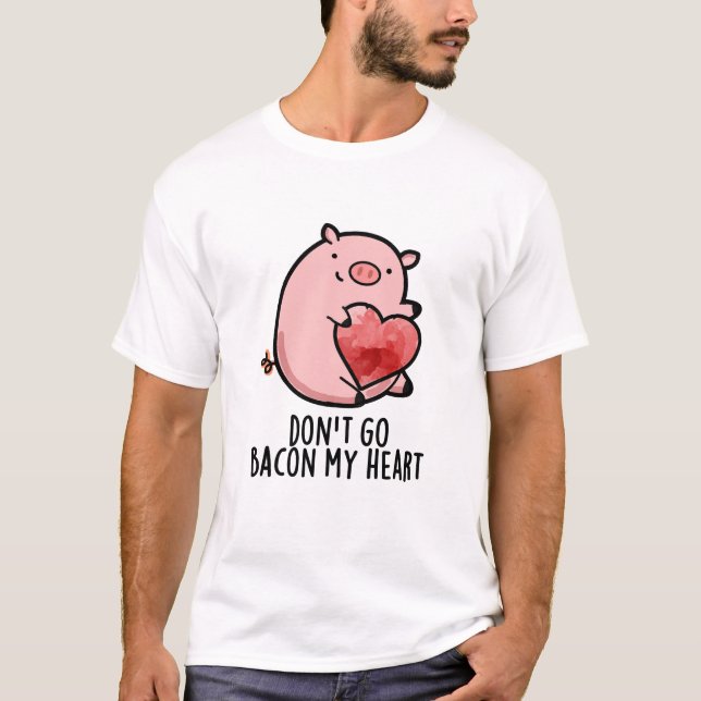 Don't Go Bacon My Heart Funny Pig Pun  T-Shirt (Front)