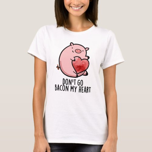 Dont Go Bacon My Heart Funny Pig Pun T_Shirt