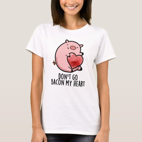 Dont Go Bacon My Heart Funny Pig Pun  T_Shirt