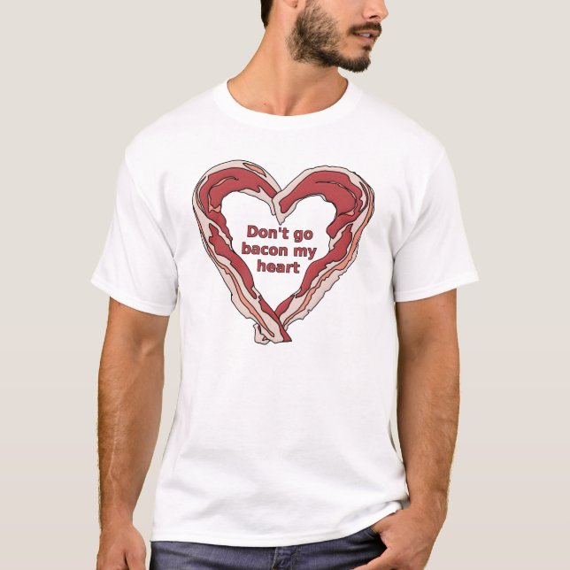 Don't Go Bacon My Heart Funny Shirt (Front)