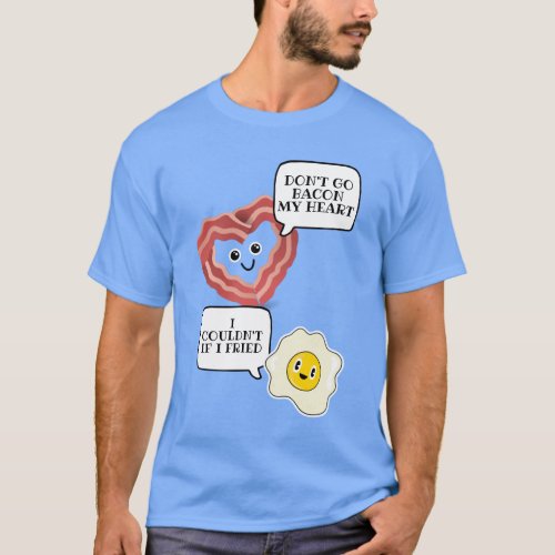 Dont go bacon my heart I couldnt if I fried T_Shirt