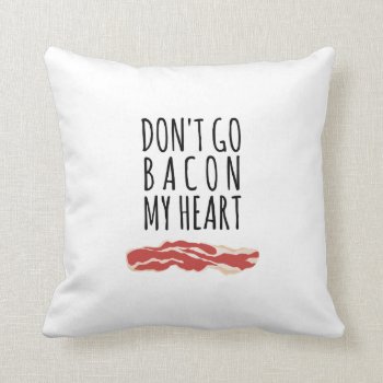 Don't Go Bacon My Heart I Couldn't If I Fried Throw Pillow by hacheu at Zazzle