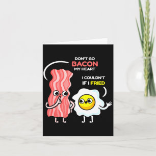 Dont Go Bacon My Heart I Couldnt If I Fried Valent Card