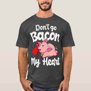Dont Go Bacon My Heart Pig Valentins Day Gift T-Shirt
