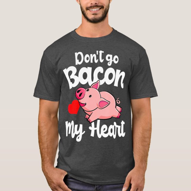 Dont Go Bacon My Heart Pig Valentins Day Gift T-Shirt (Front)