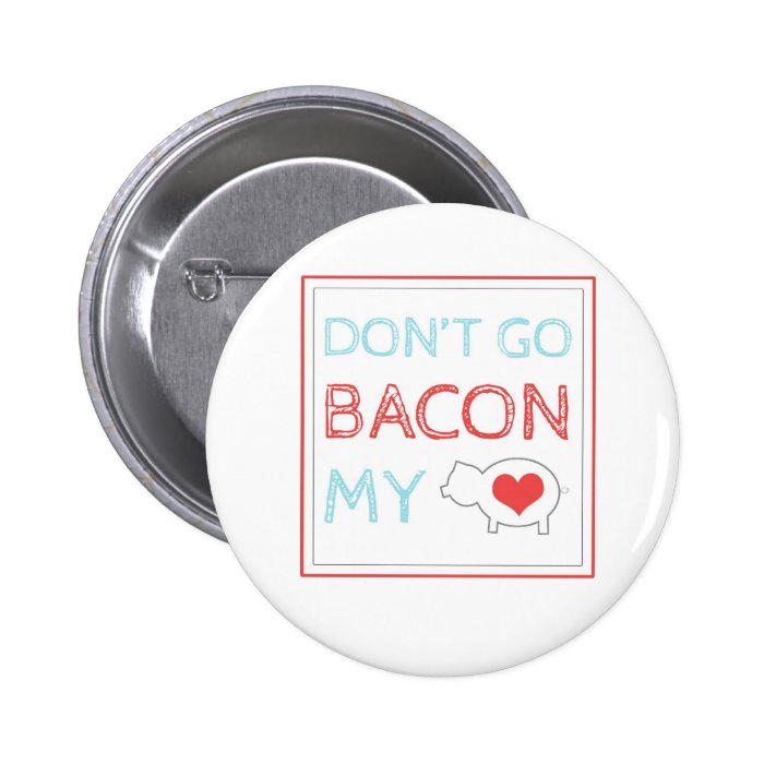 Don't Go Bacon My Heart Pin
