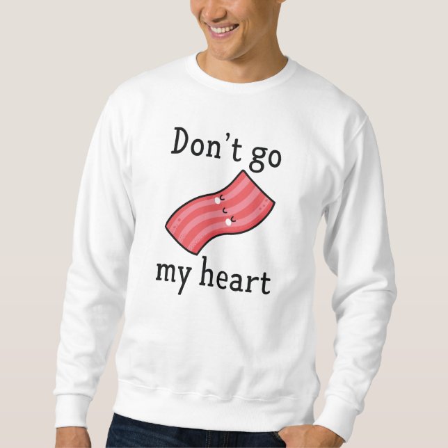 Don't Go Bacon My Heart Sweatshirt (Front)