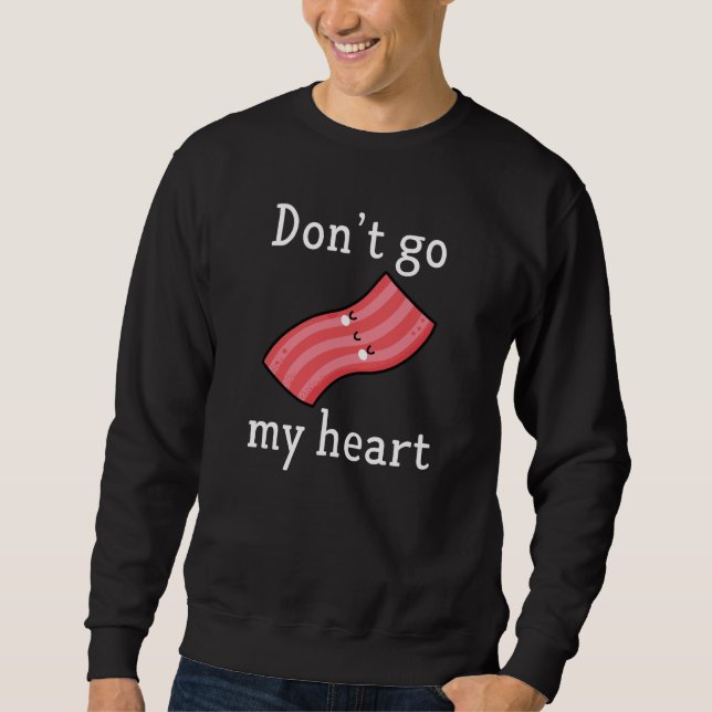 Don't Go Bacon My Heart Sweatshirt (Front)