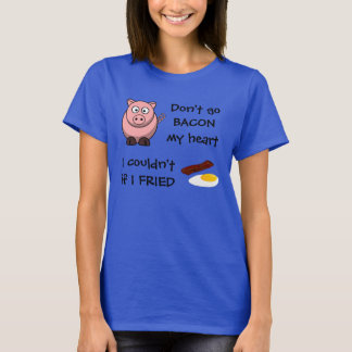 Don't Go Bacon My Heart T-Shirt