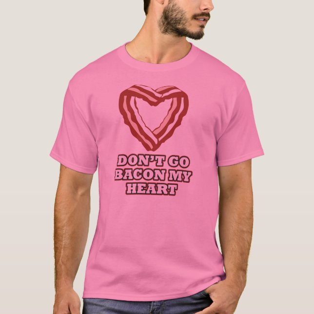 Don't Go Bacon My Heart T-Shirt (Front)