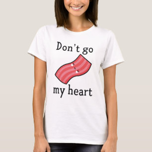 Don't Go Bacon My Heart T-Shirt