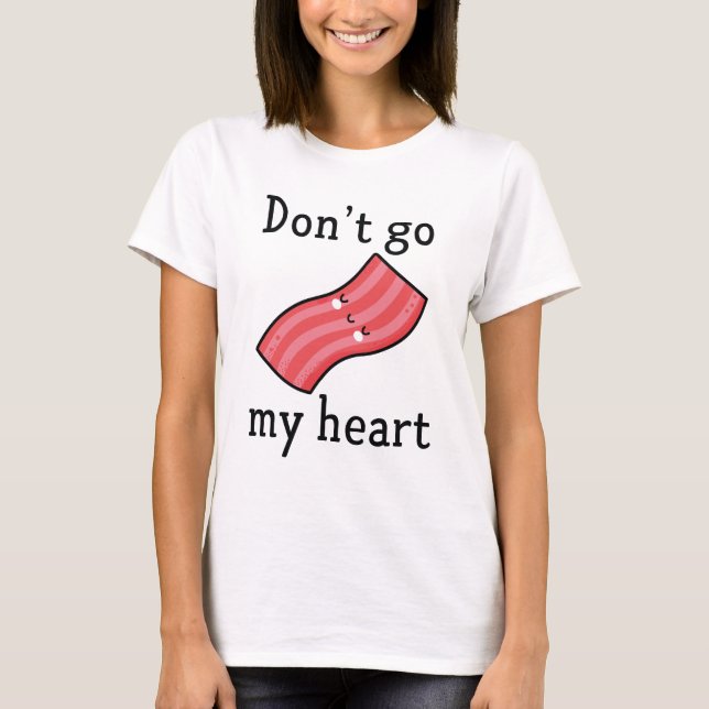 Don't Go Bacon My Heart T-Shirt (Front)