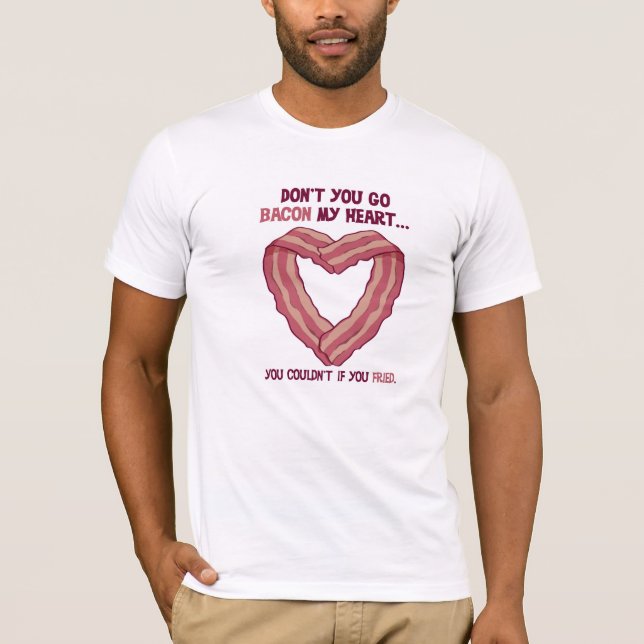 Don't go Bacon my heart tshirt (Front)