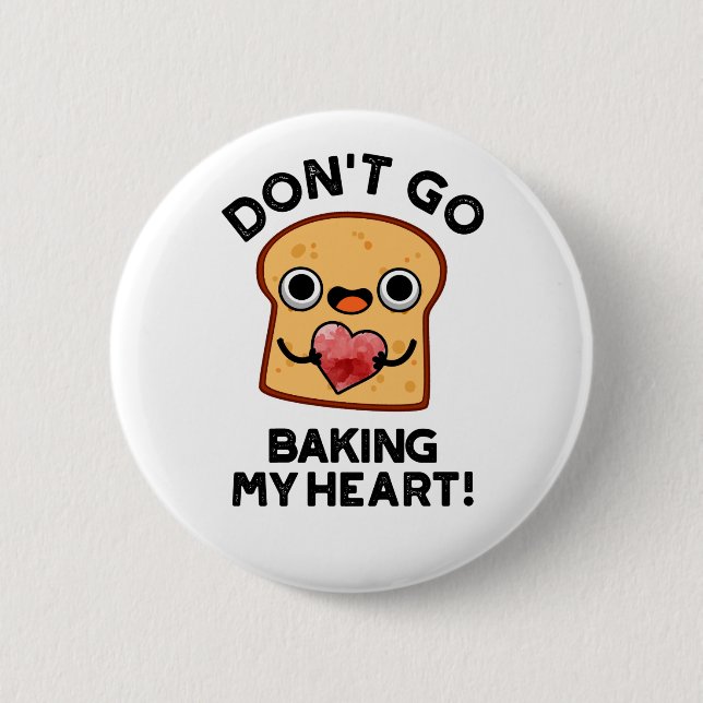 Don't Go Baking My Heart Funny Bread Pun  Button (Front)