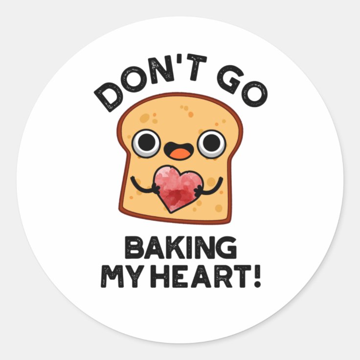 Don't Go Baking My Heart Funny Bread Pun Classic Round Sticker Zazzle