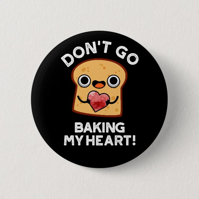 Don't Go Baking My Heart Funny Bread Pun Dark BG Button (Front)