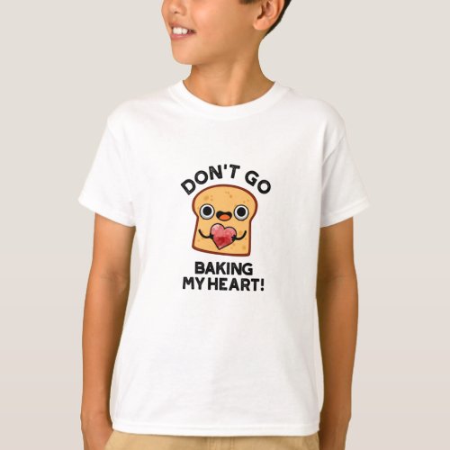 Dont Go Baking My Heart Funny Bread Pun  T_Shirt