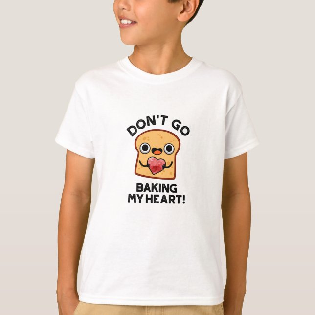 Don't Go Baking My Heart Funny Bread Pun  T-Shirt (Front)