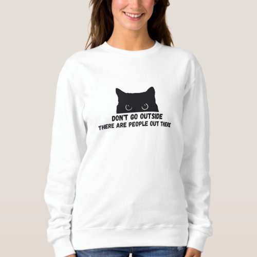 Dont Go Outside There Are People Out There Sweatshirt