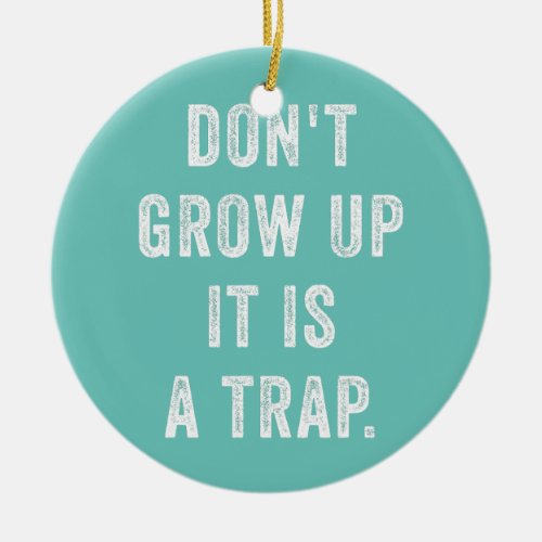 Dont Grow Up It Is A Trap Funny Sarcatic Quote Ceramic Ornament