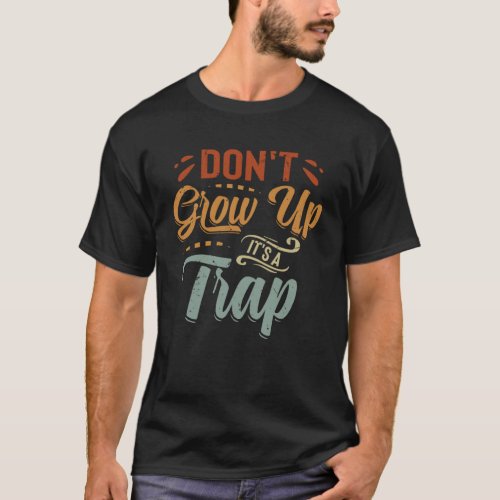 Dont Grow Up _ Its A Trap _ Funny Saying Quote M T_Shirt