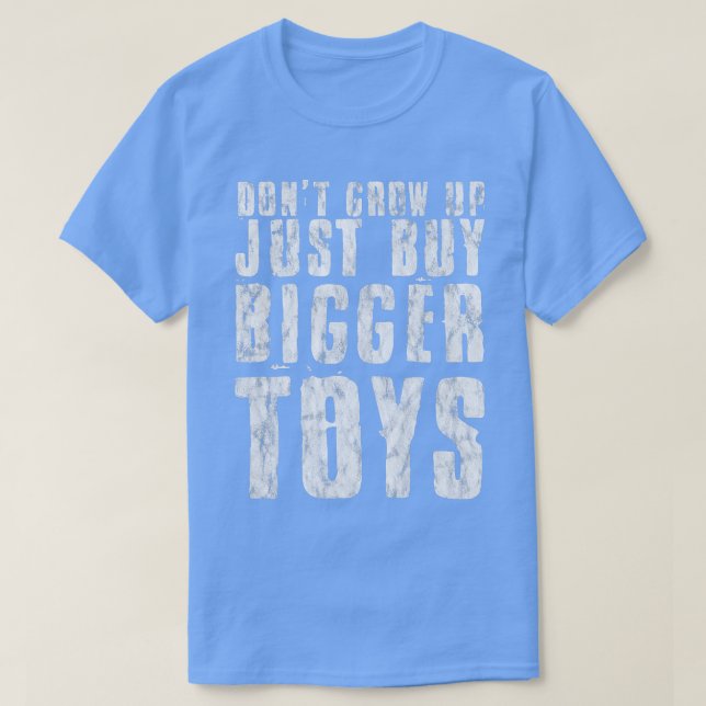 Don't Grow Up, Just Buy Bigger Toys --   T-Shirt (Design Front)