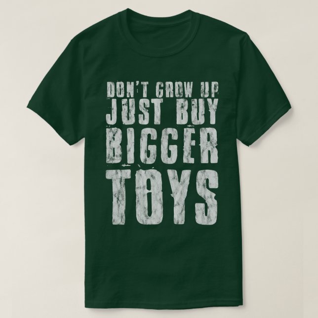 Don't Grow Up, Just Buy Bigger Toys --   T-Shirt (Design Front)