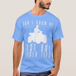 Don't Grow Up, Just Buy Bigger Toys ---  T-Shirt