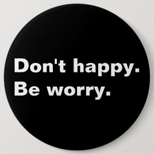 Don't happy. Be worry. funny saying sarcastic text Button