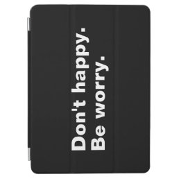 Don&#39;t happy. Be worry. funny saying sarcastic text iPad Air Cover