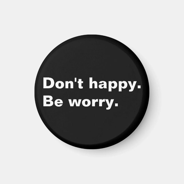 Don't happy. Be worry. funny saying sarcastic text Magnet (Front)