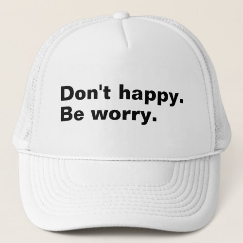 Dont happy Be worry funny saying sarcastic text Trucker Hat