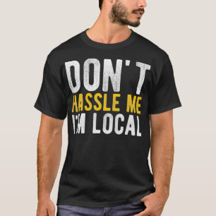 Don't Hassle Me I'm Local Funny  T-Shirt