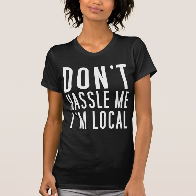 Don't Hassle Me I'm Local T-Shirt (Front)
