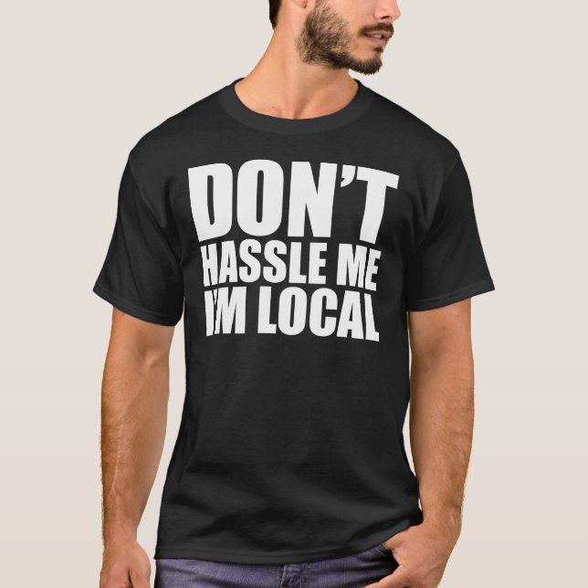 Don't Hassle Me I'm Local What About Bob T-Shirt (Front)
