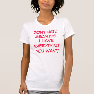 Don't hate becauseI have everything you want! T-Shirt