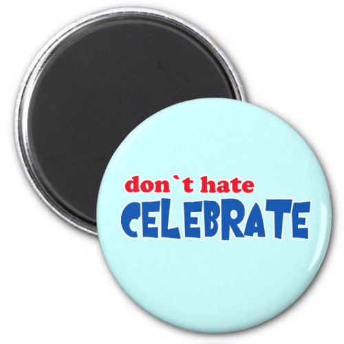 Dont Hate __ Celebrate  Tshirts Mugs Buttons Magnet