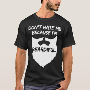 Don't Hate Me Because I'm Beardiful Nice Beard Be T-Shirt