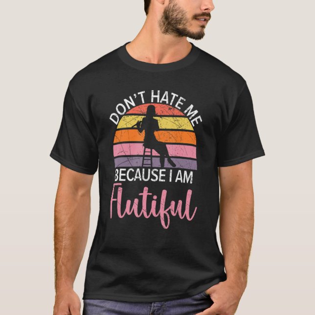 Don't Hate Me Because I'm Flutiful Flute Player Fl T-Shirt (Front)