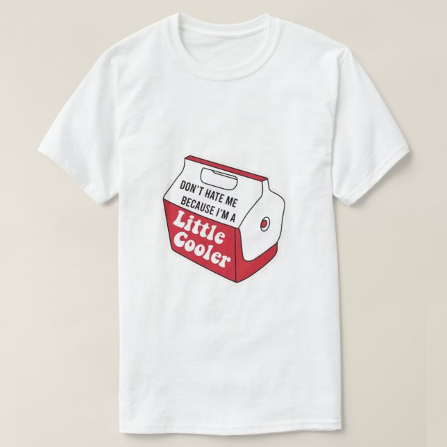 Don't Hate Me Just Because I'm A Little-Cooler T-Shirt (Design Front)
