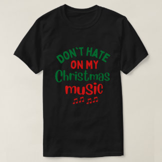Don't Hate On My Christmas Music T-Shirt